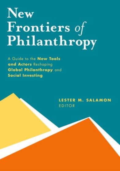 New Frontiers of Philanthropy : A Guide to the New Tools and New Actors that Are Reshaping Global Philanthropy and Social Investing