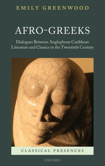 Afro-Greeks : Dialogues between Anglophone Caribbean Literature and Classics in the Twentieth Century