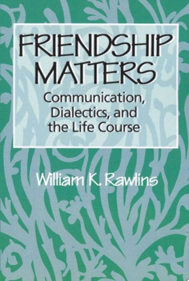 Friendship Matters : Communication, Dialectics and the Life Course