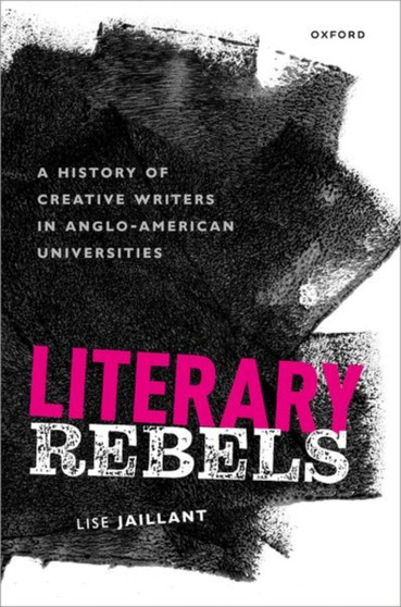 Literary Rebels : A History of Creative Writers in Anglo-American Universities
