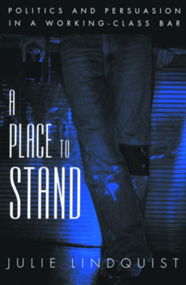 A Place to Stand : Politics and Persuasion in a Working-Class Bar