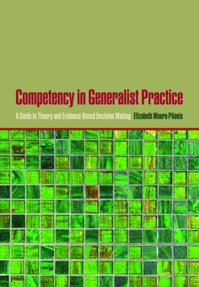 Competency in Generalist Practice : A Guide to Theory and Evidence-Based Decision Making
