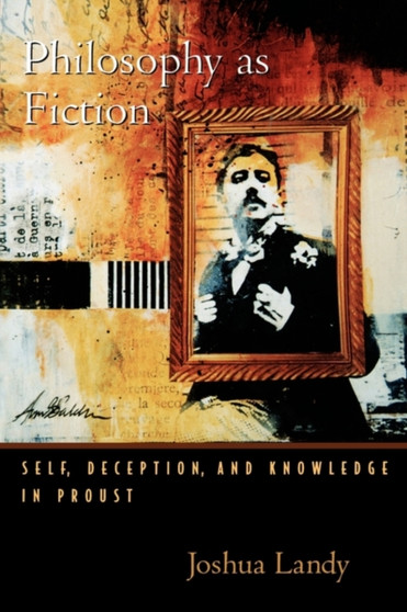 Philosophy As Fiction : Self, Deception, and Knowledge in Proust