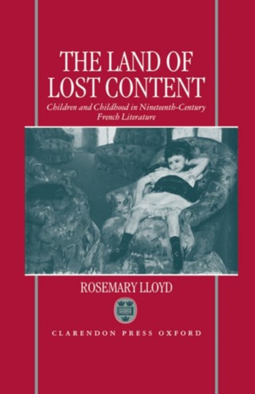 The Land of Lost Content : Children and Childhood in Nineteenth-Century French Literature