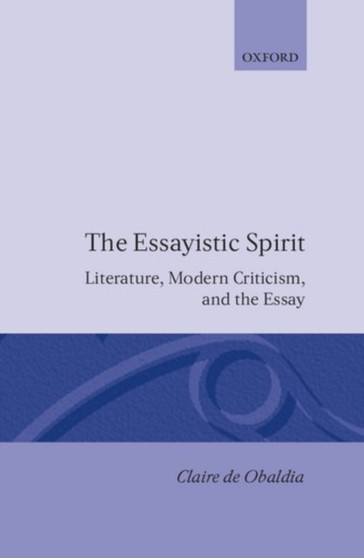 The Essayistic Spirit : Literature, Modern Criticism, and the Essay