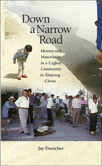 Down a Narrow Road : Identity and Masculinity in a Uyghur Community in Xinjiang China