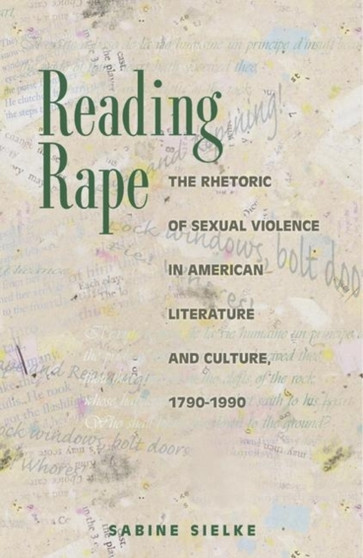 Reading Rape : The Rhetoric of Sexual Violence in American Literature and Culture, 1790-1990