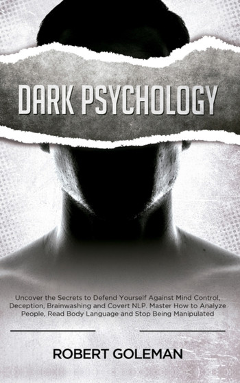 Dark Psychology : Uncover the Secrets to Defend Yourself Against Mind Control, Deception, Brainwashing, and Covert NLP. Master How to Analyze People, Read Body Language and Stop Being Manipulated Dark Psychology : Uncover the Secrets to Defend Yourself Against Mind Control, Deception, Brainwashing, and Covert NLP. Master How to Analyze People, Read Body Language and Stop Being Manipulated