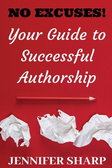 No Excuses : Your Guide to Successful Authorship: Your Guide to Successful Authorship: Your