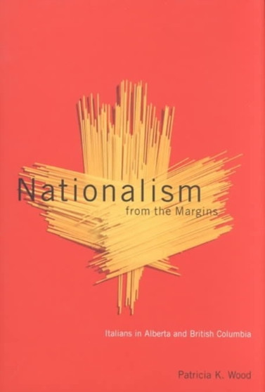 Nationalism from the Margins : Italians in Alberta and British Columbia Volume 39