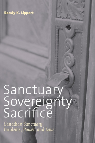 Sanctuary, Sovereignty, Sacrifice : Canadian Sanctuary Incidents, Power, and Law