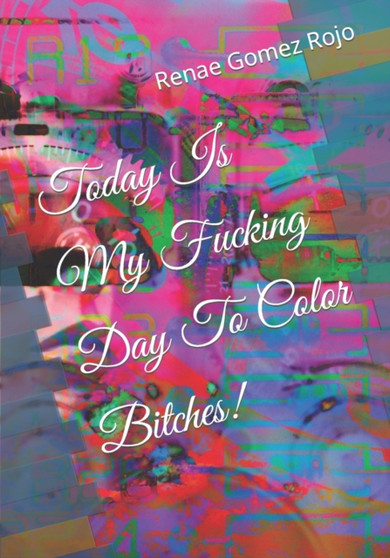 Today Is My Fucking Day To Color Bitches! by Renae Gomez Rojo - Paperback