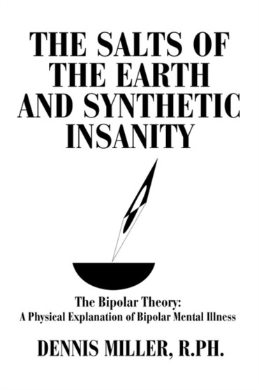 The Salts of the Earth and Synthetic Insanity : The Bipolar Theory: A Physical Explanation of Bipolar Mental Illness