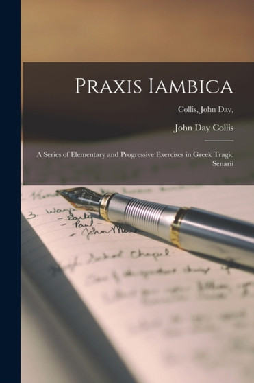 Praxis Iambica [microform] : a Series of Elementary and Progressive Exercises in Greek Tragic Senarii; Collis, John Day,