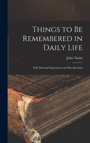 Things to Be Remembered in Daily Life : With Personal Experiences and Recollections