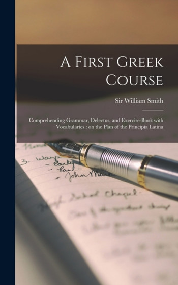 A First Greek Course [microform] : Comprehending Grammar, Delectus, and Exercise-book With Vocabularies: on the Plan of the Principia Latina