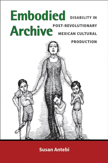 Embodied Archive : Disability in Post-Revolutionary Mexican Cultural Production
