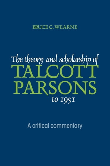 The Theory and Scholarship of Talcott Parsons to 1951 : A Critical Commentary