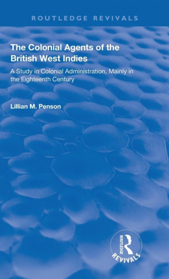 The Colonial Agents of the British West Indies : A Study in Colonial Administration Mainly in the Eighteenth Century