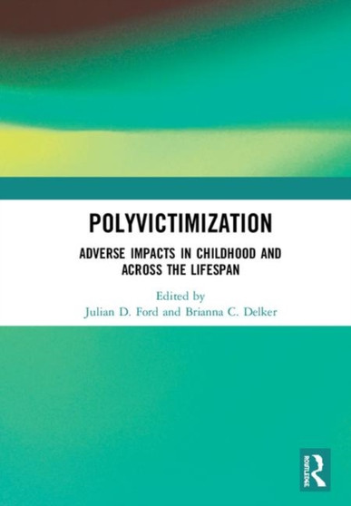 Polyvictimization : Adverse Impacts in Childhood and Across the Lifespan