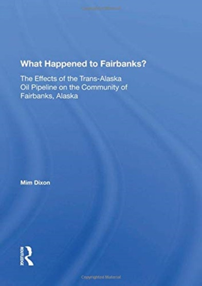 What Happened To Fairbanks? : The Effects Of The Trans-alaska Oil Pipeline On The Community Of Fairbanks, Alaska