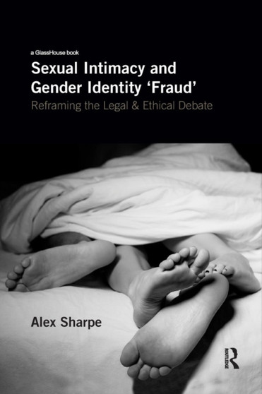 Sexual Intimacy and Gender Identity 'Fraud' : Reframing the Legal and Ethical Debate