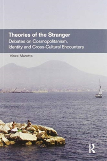 Theories of the Stranger : Debates on Cosmopolitanism, Identity and Cross-Cultural Encounters