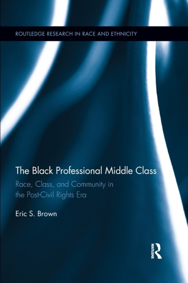 The Black Professional Middle Class : Race, Class, and Community in the Post-Civil Rights Era