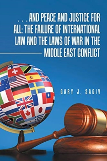 ... and Peace and Justice for All : the Failure of International Law and the Laws of War in the Middle East Conflict