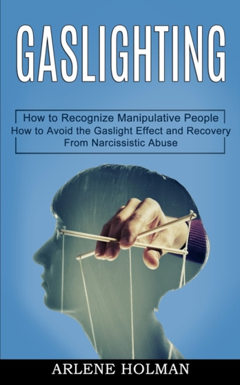 Gaslighting : How to Avoid the Gaslight Effect and Recovery From Narcissistic Abuse (How to Recognize Manipulative People)