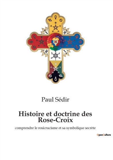 Histoire et doctrine des Rose-Croix : comprendre le rosicrucisme et sa symbolique secrete