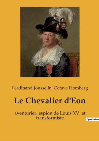 Le Chevalier d'Eon : aventurier, espion de Louis XV, et transformiste