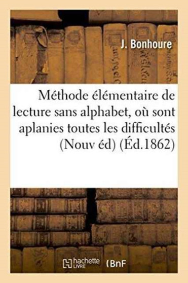 Methode Elementaire de Lecture Sans Alphabet, Ou Sont Aplanies Toutes Les Difficultes : de l'Orthographe Elementaire. Nouvelle Edition