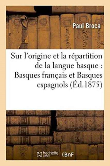 Sur l'Origine Et La Repartition de la Langue Basque: Basques Francais Et Basques Espagnols