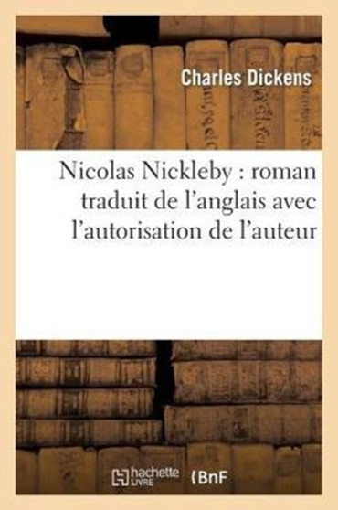 Nicolas Nickleby: Roman Traduit de l'Anglais Avec l'Autorisation de l'Auteur