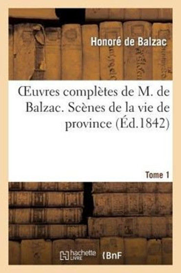 Oeuvres Completes de M. de Balzac. Scenes de la Vie de Province, T1. Ursule Mirouet. Eugenie Grandet : Les Celibataires: Pierrette