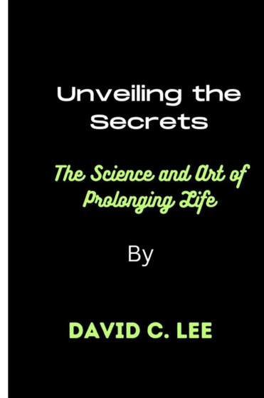 "Unveiling the Secrets : The Science and Art of Prolonging Life" by David C Lee - Paperback