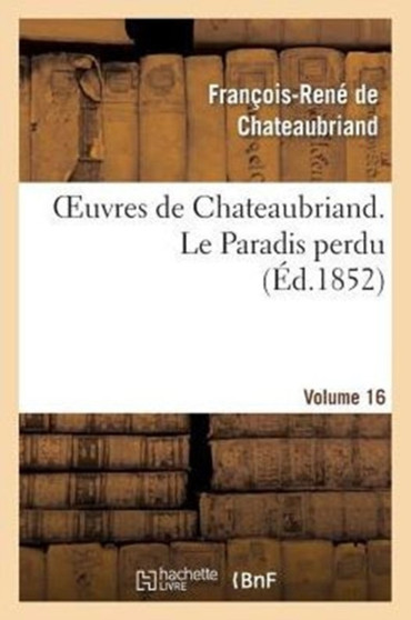 Oeuvres de Chateaubriand. Vol. 16 Le Paradis Perdu