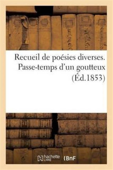 Recueil de Poesies Diverses. Passe-Temps d'Un Goutteux