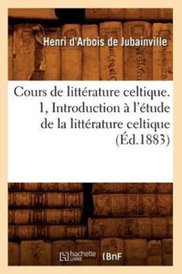Cours de Litterature Celtique. 1, Introduction A l'Etude de la Litterature Celtique (Ed.1883)