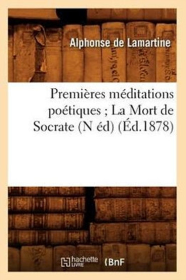 Premieres Meditations Poetiques La Mort de Socrate (N Ed) (Ed.1878)