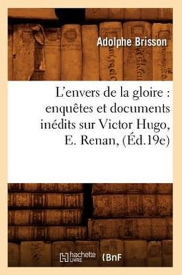 L'Envers de la Gloire: Enquetes Et Documents Inedits Sur Victor Hugo, E. Renan, (Ed.19e)