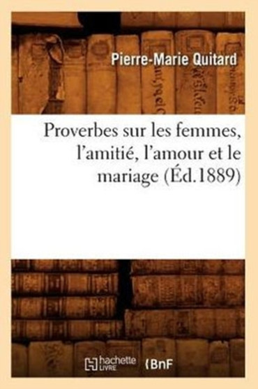 Proverbes Sur Les Femmes, l'Amitie, l'Amour Et Le Mariage (Ed.1889)