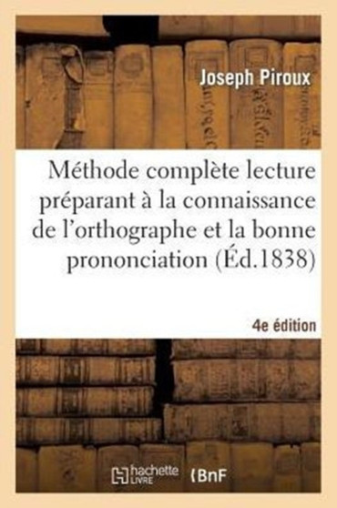 Methode Complete Lecture Preparant A La Connaissance de l'Orthographe Et Bonne Prononciation 4e Ed : A l'Usage Des Enfans Des Villes Et Des Campagnes, Adultes, Etrangers, Begues Et Sourds-Parlants
