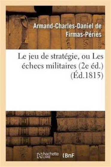 Le Jeu de Strategie, Ou Les Echecs Militaires 2e Ed.