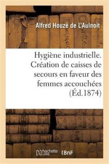 Hygiene Industrielle. Creation de Caisses de Secours En Faveur Des Femmes Accouchees