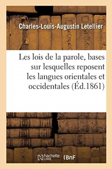 Les Lois de la Parole, Ou Examen Critique Des Bases Sur Lesquelles Reposent Les Langues Orientales : Et Occidentales, Mortes Et Vivantes