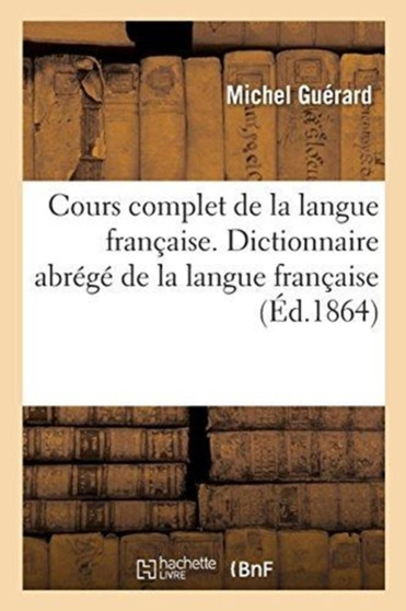 Cours Complet de la Langue Francaise : Dictionnaire Abrege de la Langue Francaise, Extrait Du Dictionnaire General