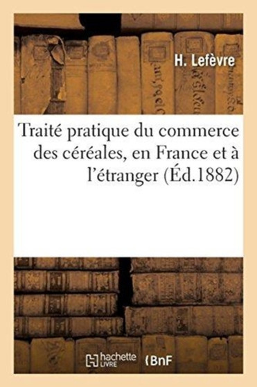 Traite Pratique Du Commerce Des Cereales, En France Et A l'Etranger