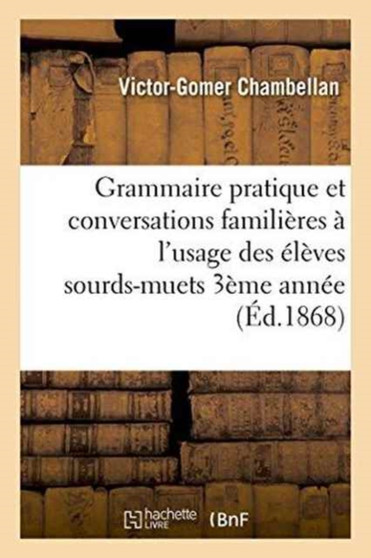 Grammaire Pratique Et Conversations Familieres A l'Usage Des Eleves Sourds-Muets de Troisieme Annee